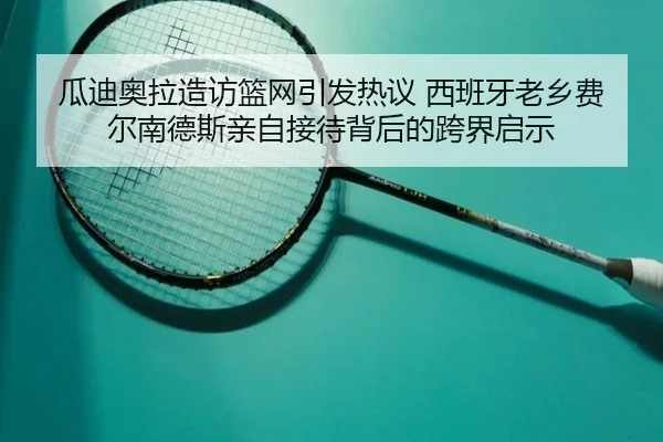 瓜迪奥拉造访篮网引发热议 西班牙老乡费尔南德斯亲自接待背后的跨界启示